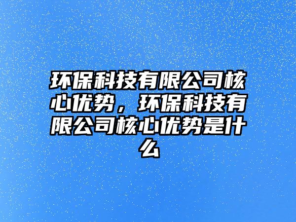 環(huán)?？萍加邢薰竞诵膬?yōu)勢，環(huán)?？萍加邢薰竞诵膬?yōu)勢是什么