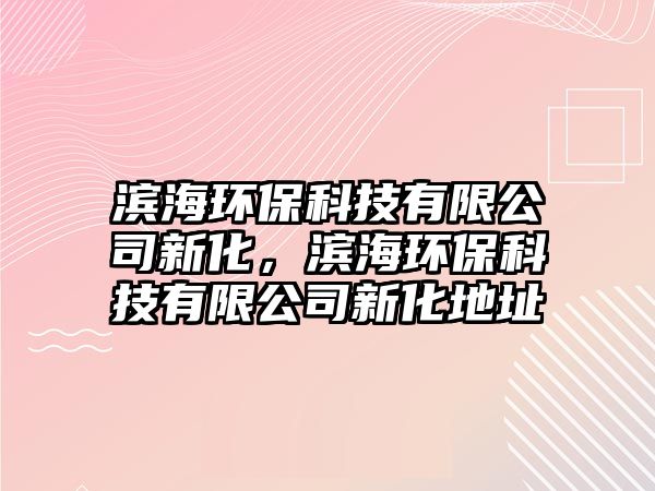 濱海環(huán)?？萍加邢薰拘禄?，濱海環(huán)保科技有限公司新化地址