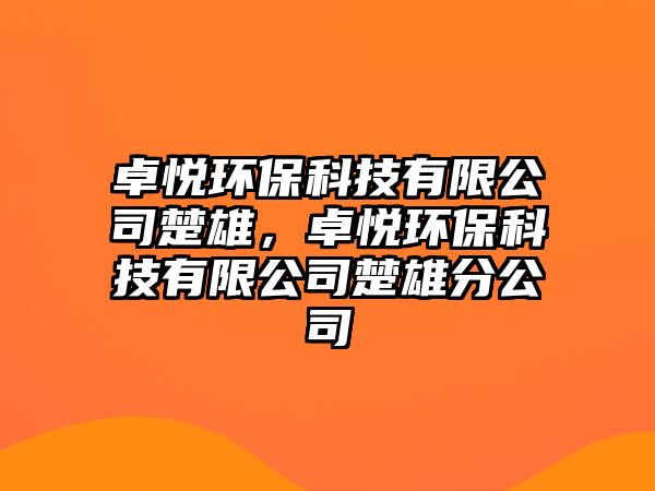 卓悅環(huán)保科技有限公司楚雄，卓悅環(huán)保科技有限公司楚雄分公司
