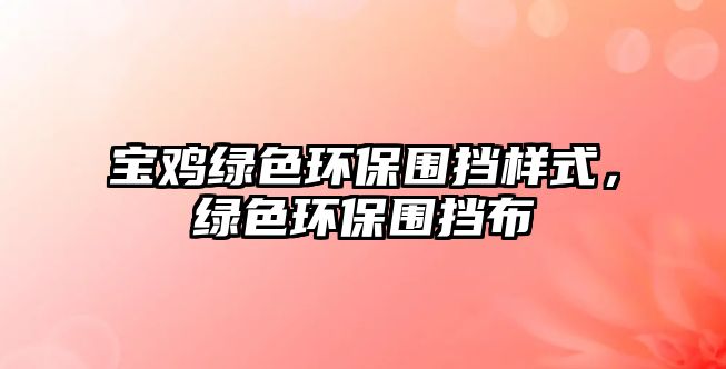 寶雞綠色環(huán)保圍擋樣式，綠色環(huán)保圍擋布
