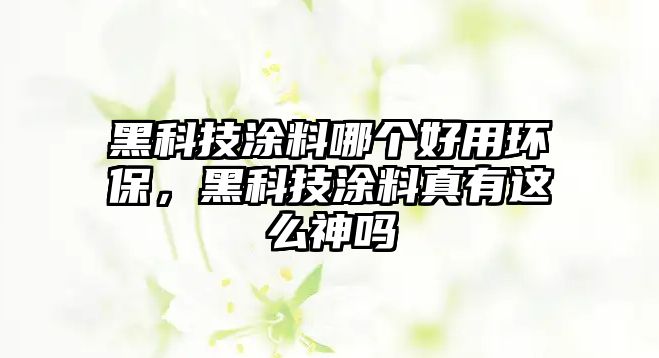 黑科技涂料哪個(gè)好用環(huán)保，黑科技涂料真有這么神嗎