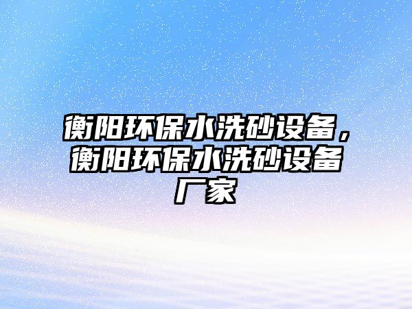 衡陽環(huán)保水洗砂設(shè)備，衡陽環(huán)保水洗砂設(shè)備廠家