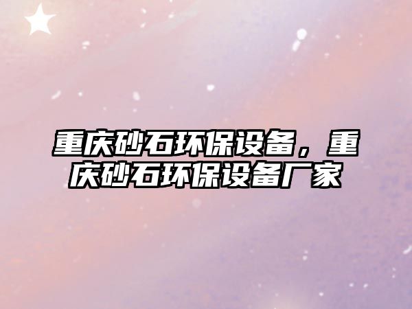 重慶砂石環(huán)保設(shè)備，重慶砂石環(huán)保設(shè)備廠家