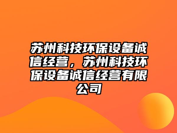 蘇州科技環(huán)保設(shè)備誠信經(jīng)營，蘇州科技環(huán)保設(shè)備誠信經(jīng)營有限公司