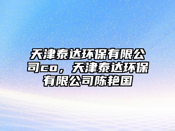 天津泰達環(huán)保有限公司co，天津泰達環(huán)保有限公司陳艷國
