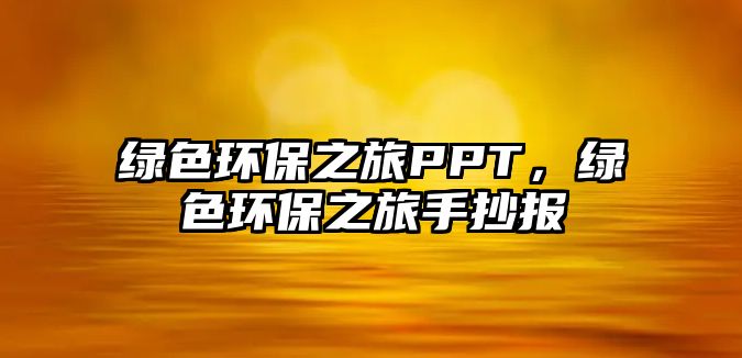 綠色環(huán)保之旅PPT，綠色環(huán)保之旅手抄報(bào)