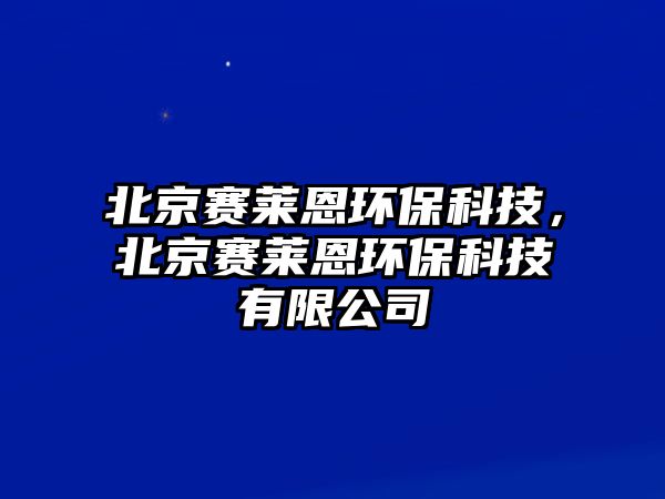 北京賽萊恩環(huán)?？萍?，北京賽萊恩環(huán)?？萍加邢薰? class=