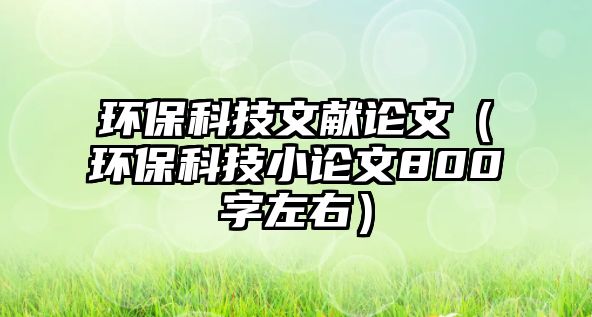 環(huán)?？萍嘉墨I(xiàn)論文（環(huán)?？萍夹≌撐?00字左右）