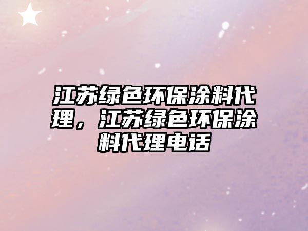 江蘇綠色環(huán)保涂料代理，江蘇綠色環(huán)保涂料代理電話