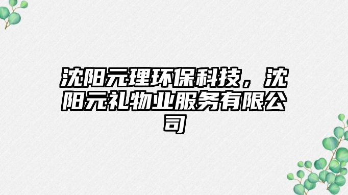 沈陽元理環(huán)保科技，沈陽元禮物業(yè)服務有限公司