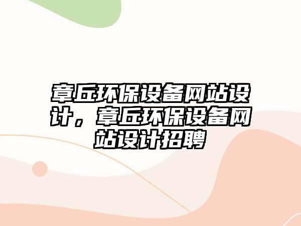 章丘環(huán)保設備網(wǎng)站設計，章丘環(huán)保設備網(wǎng)站設計招聘