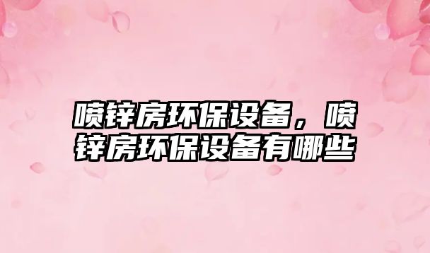 噴鋅房環(huán)保設(shè)備，噴鋅房環(huán)保設(shè)備有哪些