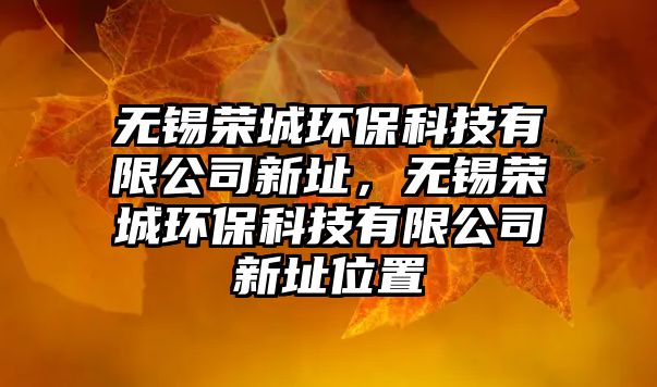 無(wú)錫榮城環(huán)?？萍加邢薰拘轮?，無(wú)錫榮城環(huán)保科技有限公司新址位置