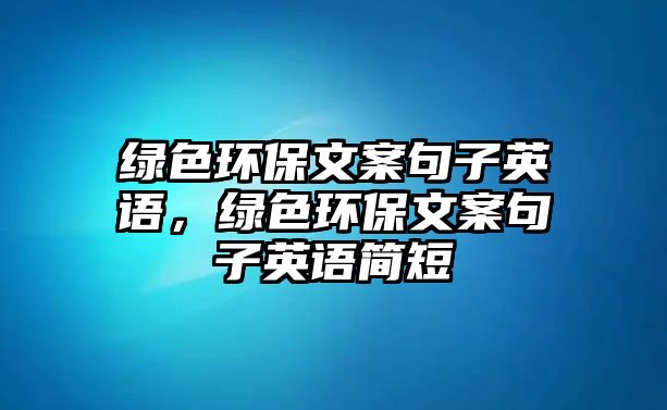 綠色環(huán)保文案句子英語，綠色環(huán)保文案句子英語簡短