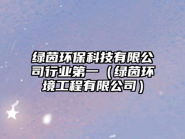 綠茵環(huán)?？萍加邢薰拘袠I(yè)第一（綠茵環(huán)境工程有限公司）
