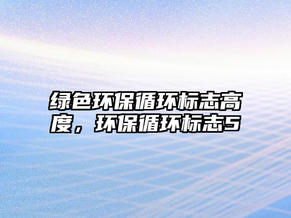 綠色環(huán)保循環(huán)標(biāo)志高度，環(huán)保循環(huán)標(biāo)志5