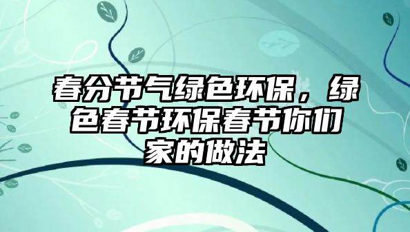 春分節(jié)氣綠色環(huán)保，綠色春節(jié)環(huán)保春節(jié)你們家的做法