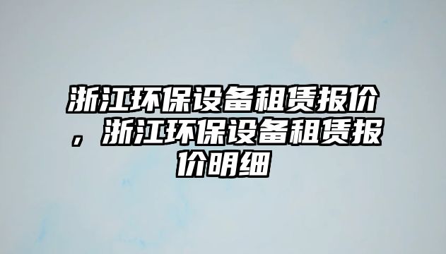 浙江環(huán)保設備租賃報價，浙江環(huán)保設備租賃報價明細