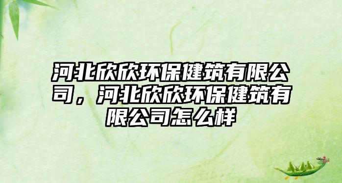河北欣欣環(huán)保健筑有限公司，河北欣欣環(huán)保健筑有限公司怎么樣