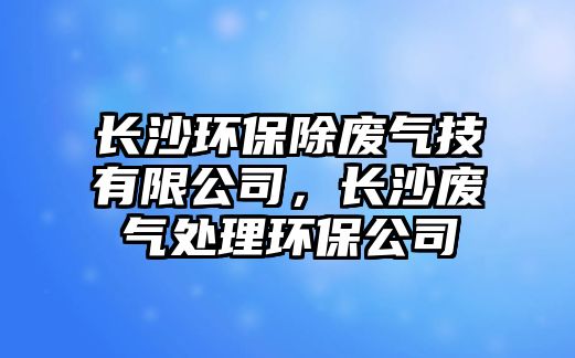 長沙環(huán)保除廢氣技有限公司，長沙廢氣處理環(huán)保公司