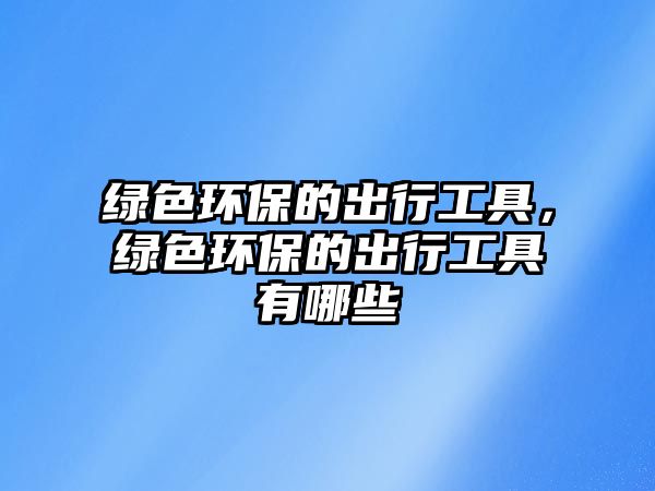 綠色環(huán)保的出行工具，綠色環(huán)保的出行工具有哪些