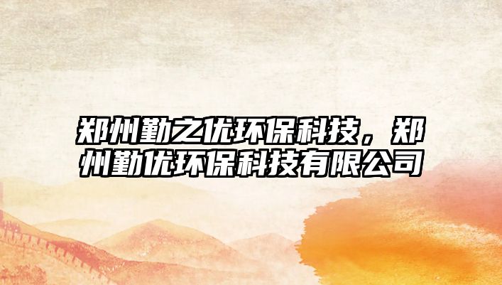 鄭州勤之優(yōu)環(huán)?？萍迹嵵萸趦?yōu)環(huán)?？萍加邢薰? class=