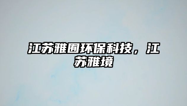 江蘇雅囿環(huán)?？萍?，江蘇雅境
