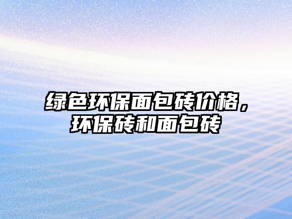 綠色環(huán)保面包磚價(jià)格，環(huán)保磚和面包磚