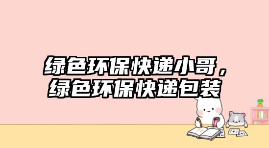 綠色環(huán)?？爝f小哥，綠色環(huán)?？爝f包裝
