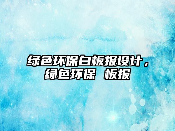 綠色環(huán)保白板報設(shè)計，綠色環(huán)保 板報