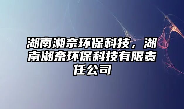 湖南湘奈環(huán)?？萍?，湖南湘奈環(huán)保科技有限責(zé)任公司