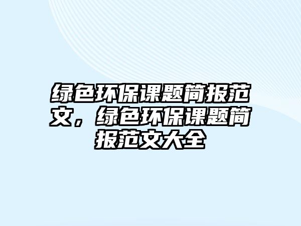 綠色環(huán)保課題簡報范文，綠色環(huán)保課題簡報范文大全