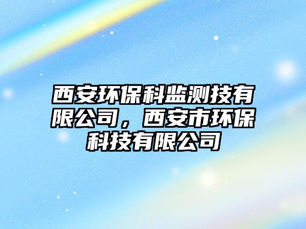 西安環(huán)?？票O(jiān)測(cè)技有限公司，西安市環(huán)?？萍加邢薰? class=