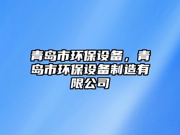 青島市環(huán)保設(shè)備，青島市環(huán)保設(shè)備制造有限公司