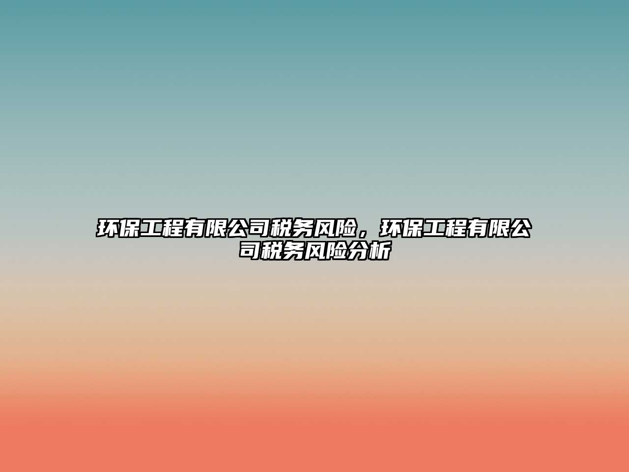 環(huán)保工程有限公司稅務(wù)風(fēng)險，環(huán)保工程有限公司稅務(wù)風(fēng)險分析