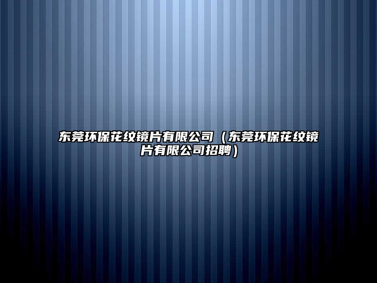 東莞環(huán)?；y鏡片有限公司（東莞環(huán)保花紋鏡片有限公司招聘）
