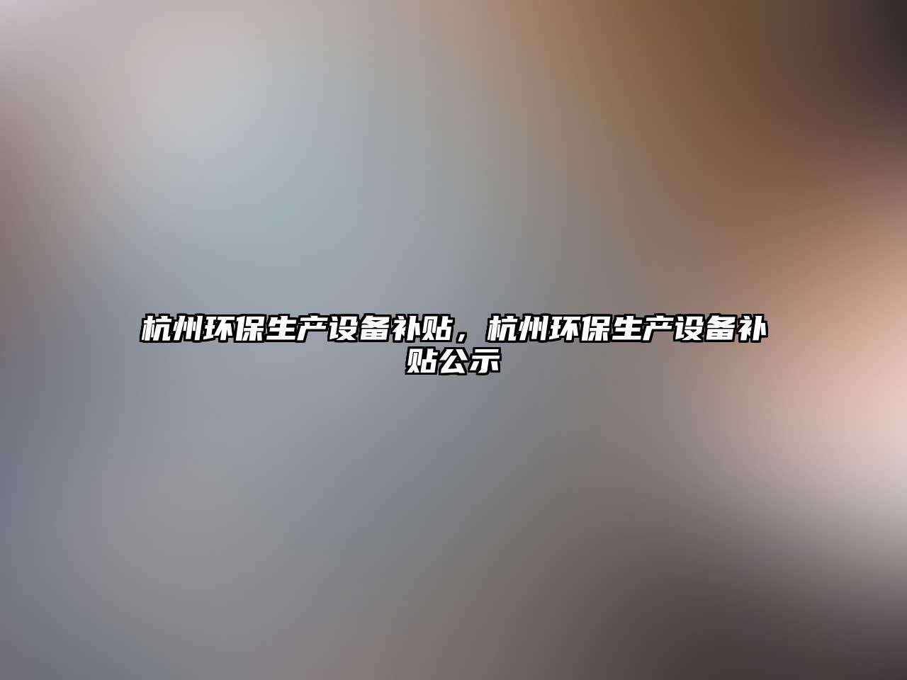杭州環(huán)保生產(chǎn)設(shè)備補(bǔ)貼，杭州環(huán)保生產(chǎn)設(shè)備補(bǔ)貼公示