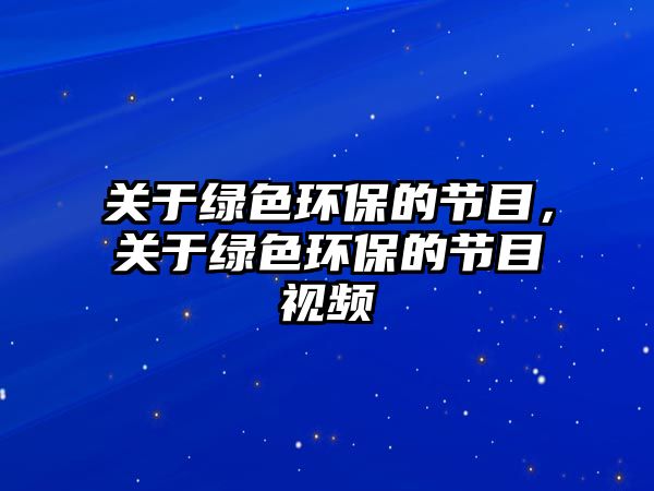 關(guān)于綠色環(huán)保的節(jié)目，關(guān)于綠色環(huán)保的節(jié)目視頻