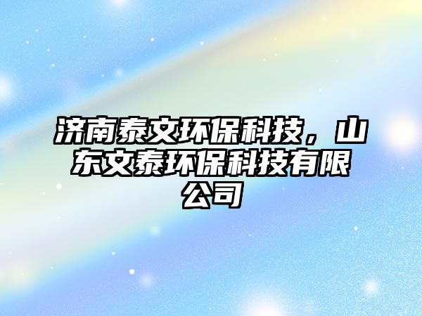 濟(jì)南泰文環(huán)?？萍?，山東文泰環(huán)?？萍加邢薰? class=