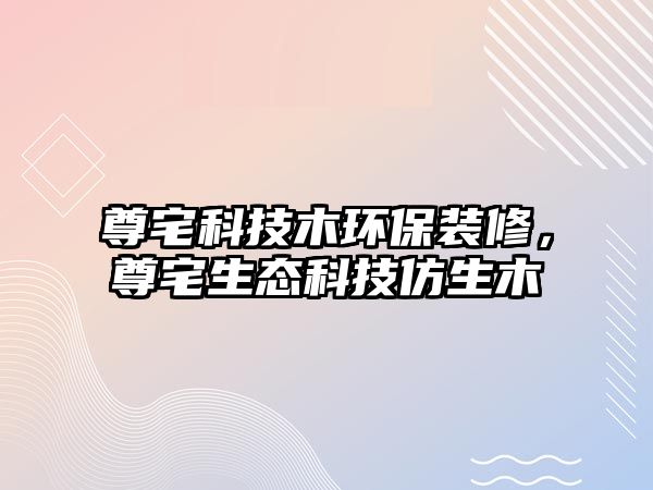 尊宅科技木環(huán)保裝修，尊宅生態(tài)科技仿生木