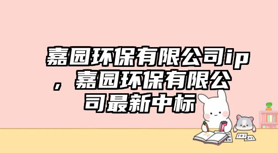 嘉園環(huán)保有限公司ip，嘉園環(huán)保有限公司最新中標(biāo)
