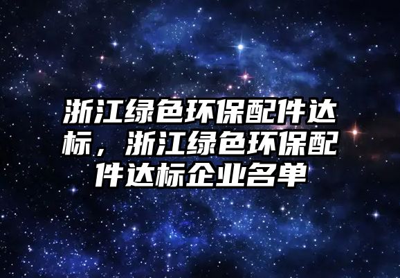 浙江綠色環(huán)保配件達(dá)標(biāo)，浙江綠色環(huán)保配件達(dá)標(biāo)企業(yè)名單