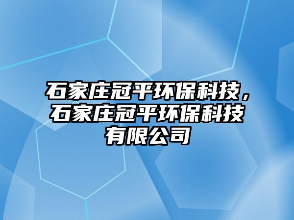 石家莊冠平環(huán)?？萍迹仪f冠平環(huán)?？萍加邢薰? class=