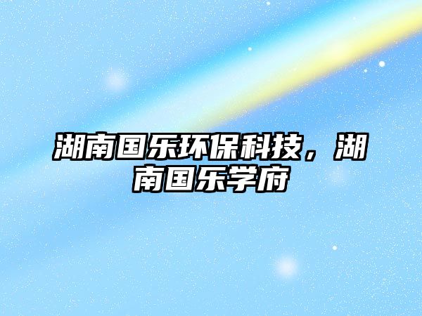 湖南國樂環(huán)保科技，湖南國樂學府