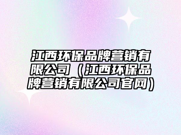 江西環(huán)保品牌營銷有限公司（江西環(huán)保品牌營銷有限公司官網）