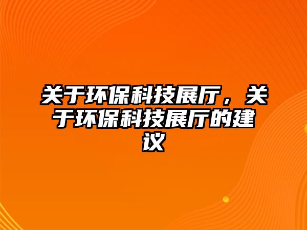 關(guān)于環(huán)保科技展廳，關(guān)于環(huán)?？萍颊箯d的建議