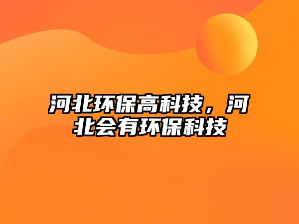 河北環(huán)保高科技，河北會(huì)有環(huán)保科技