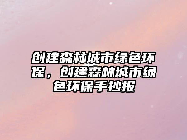 創(chuàng)建森林城市綠色環(huán)保，創(chuàng)建森林城市綠色環(huán)保手抄報(bào)