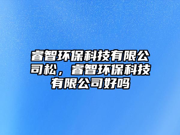 睿智環(huán)?？萍加邢薰舅桑Ｖ黔h(huán)?？萍加邢薰竞脝? class=
