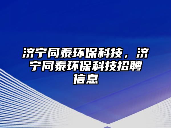 濟寧同泰環(huán)?？萍?，濟寧同泰環(huán)?？萍颊衅感畔? class=